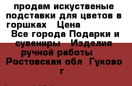 продам искуственые подставки для цветов в горшках › Цена ­ 500-2000 - Все города Подарки и сувениры » Изделия ручной работы   . Ростовская обл.,Гуково г.